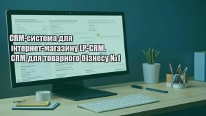 CRM-система для інтернет-магазину LP-CRM. CRM для товарного бізнесу №1