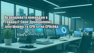 Як працювати командам в товарці? Своя Дропшиппінг платформа та CPA-сітка CPAshka.