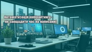 Автоматизація копірайтингу – як заощадити час на написанні