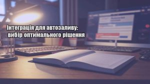 Інтеграція для автозаливу: вибір оптимального рішення