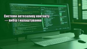 Системи автозаливу контенту — вибір і налаштування