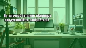 Як штучний інтелект підвищує продуктивність копірайтерів