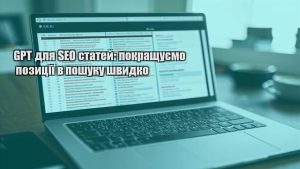 GPT для SEO статей: покращуємо позиції в пошуку швидко