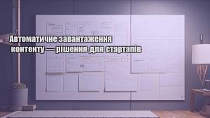 Автоматичне завантаження контенту — рішення для стартапів