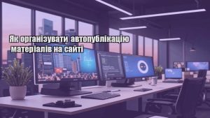 Як організувати автопублікацію матеріалів на сайті