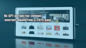Як GPT-авторство змінює контент-маркетинг у 2025 році
