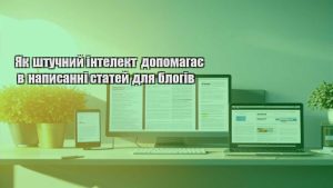 Як штучний інтелект допомагає в написанні статей для блогів