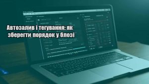 Автозалив і тегування: як зберегти порядок у блозі