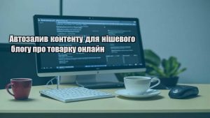 Автозалив контенту для нішевого блогу про товарку онлайн