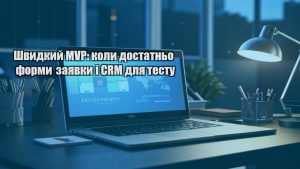 Швидкий MVP: коли достатньо форми заявки і CRM для тесту