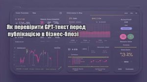Як перевірити GPT-текст перед публікацією в бізнес-блозі