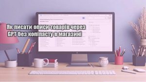 Як писати описи товарів через GPT без копіпасту в магазині