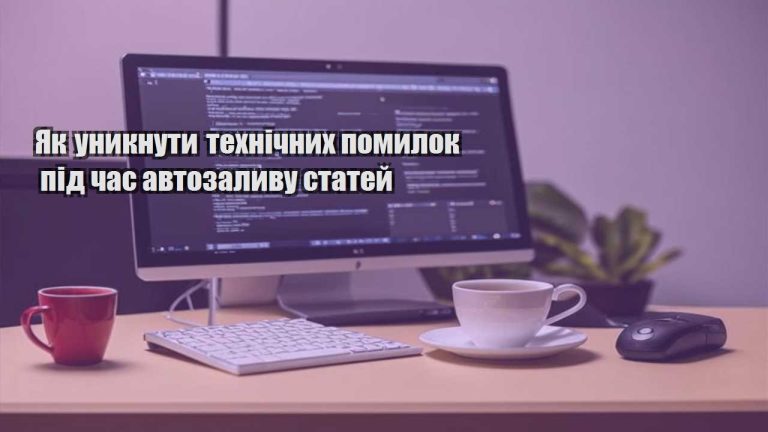Як уникнути технічних помилок під час автозаливу статей