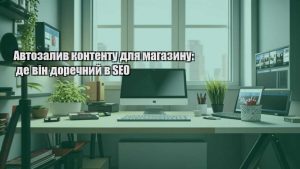 Автозалив контенту для магазину: де він доречний в SEO