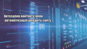 Автозалив контенту: коли автоматизація шкодить сайту