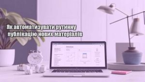 Як автоматизувати рутинну публікацію нових матеріалів