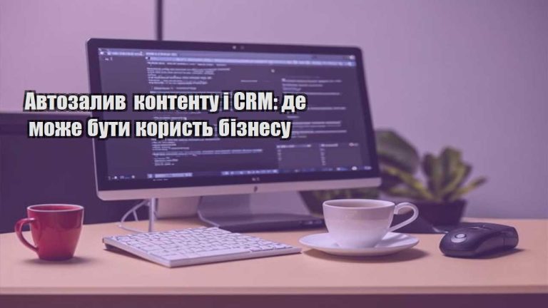 Автозалив контенту і CRM: де може бути користь бізнесу
