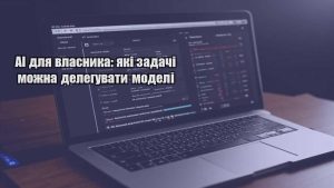 AI для власника: які задачі можна делегувати моделі