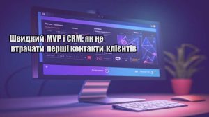 Швидкий MVP і CRM: як не втрачати перші контакти клієнтів