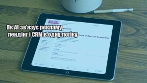 Як AI зв’язує рекламу, лендінг і CRM в одну логіку
