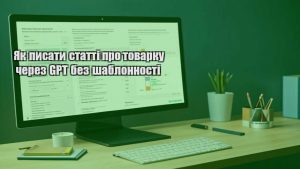 Як писати статті про товарку через GPT без шаблонності